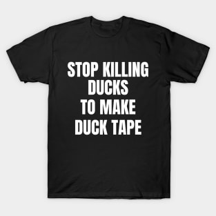 Stop Killing Ducks To Make Duck Tape T-Shirt